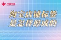 淘寶店鋪標(biāo)簽是怎樣形成的？淘寶代運營告訴你