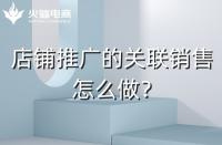 店鋪如何做好關(guān)聯(lián)銷(xiāo)售？需要注意什么