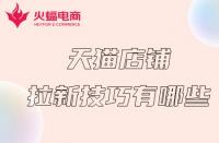 天貓代運(yùn)營(yíng)：天貓店鋪拉新計(jì)技巧有哪些？